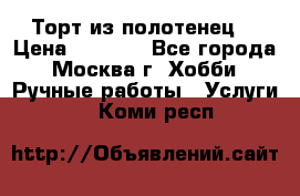 Торт из полотенец. › Цена ­ 2 200 - Все города, Москва г. Хобби. Ручные работы » Услуги   . Коми респ.